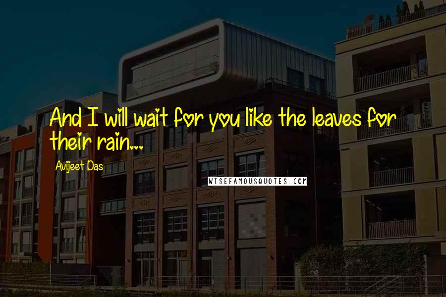 Avijeet Das Quotes: And I will wait for you like the leaves for their rain...