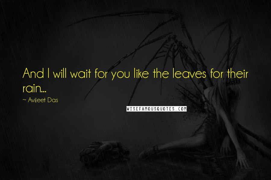 Avijeet Das Quotes: And I will wait for you like the leaves for their rain...