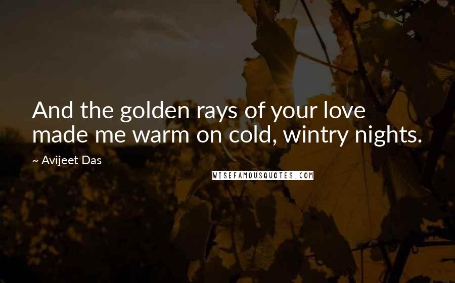 Avijeet Das Quotes: And the golden rays of your love made me warm on cold, wintry nights.