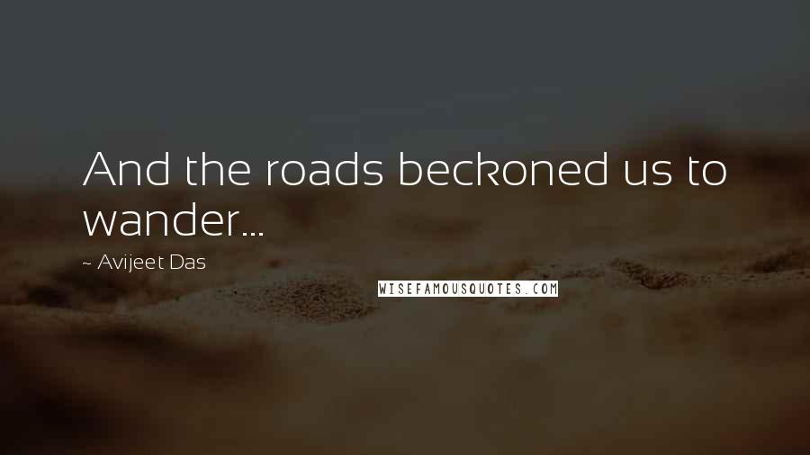 Avijeet Das Quotes: And the roads beckoned us to wander...