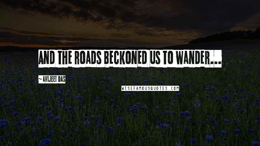 Avijeet Das Quotes: And the roads beckoned us to wander...