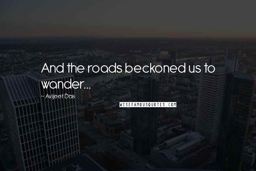 Avijeet Das Quotes: And the roads beckoned us to wander...