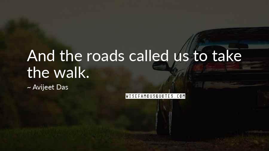 Avijeet Das Quotes: And the roads called us to take the walk.