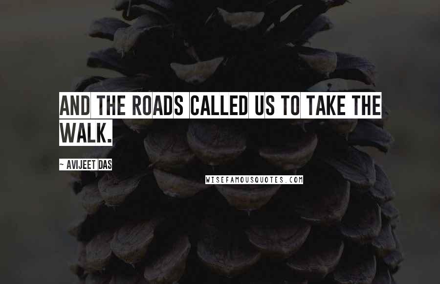 Avijeet Das Quotes: And the roads called us to take the walk.