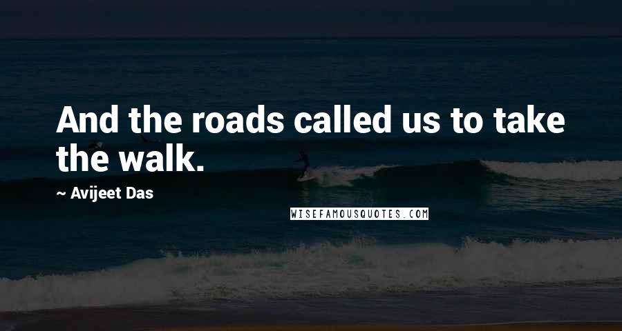 Avijeet Das Quotes: And the roads called us to take the walk.