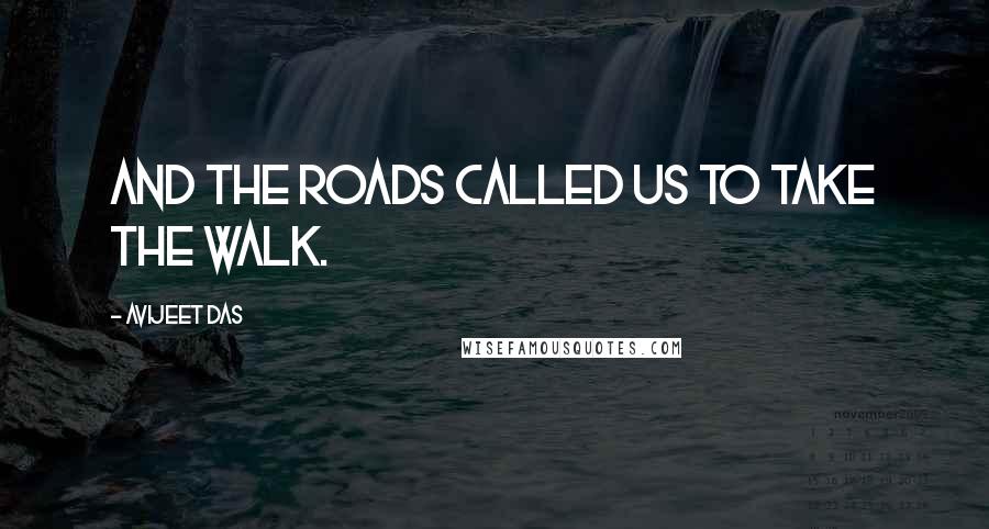 Avijeet Das Quotes: And the roads called us to take the walk.