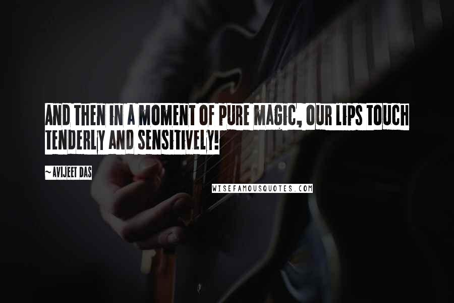 Avijeet Das Quotes: And then in a moment of pure magic, our lips touch tenderly and sensitively!