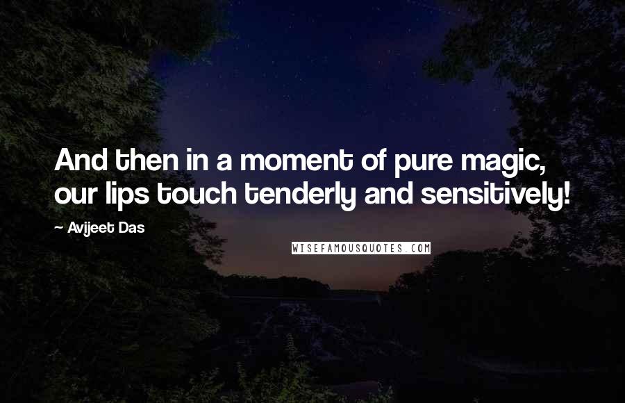 Avijeet Das Quotes: And then in a moment of pure magic, our lips touch tenderly and sensitively!