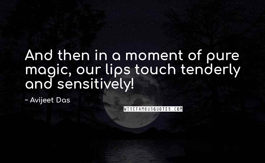 Avijeet Das Quotes: And then in a moment of pure magic, our lips touch tenderly and sensitively!