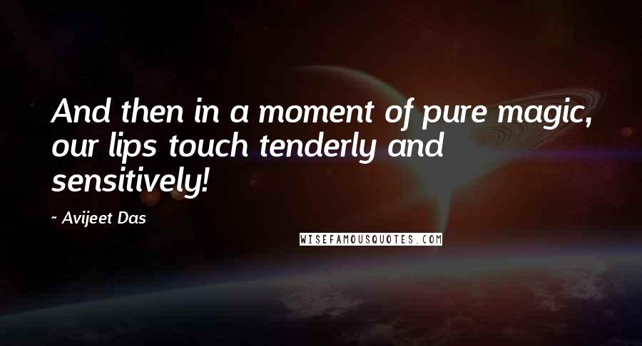 Avijeet Das Quotes: And then in a moment of pure magic, our lips touch tenderly and sensitively!