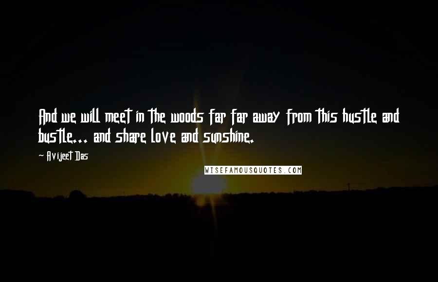 Avijeet Das Quotes: And we will meet in the woods far far away from this hustle and bustle... and share love and sunshine.