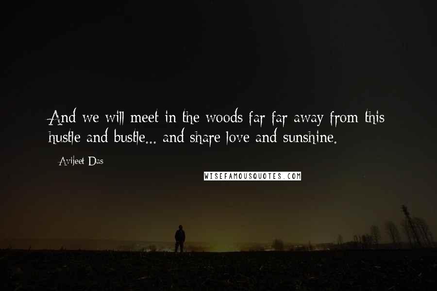 Avijeet Das Quotes: And we will meet in the woods far far away from this hustle and bustle... and share love and sunshine.