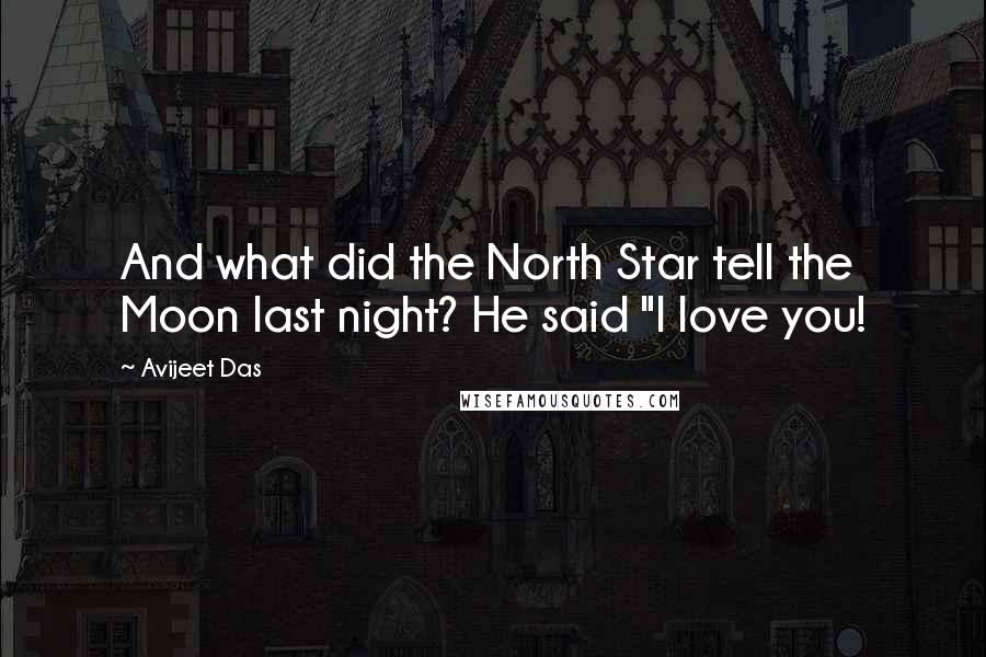 Avijeet Das Quotes: And what did the North Star tell the Moon last night? He said "I love you!