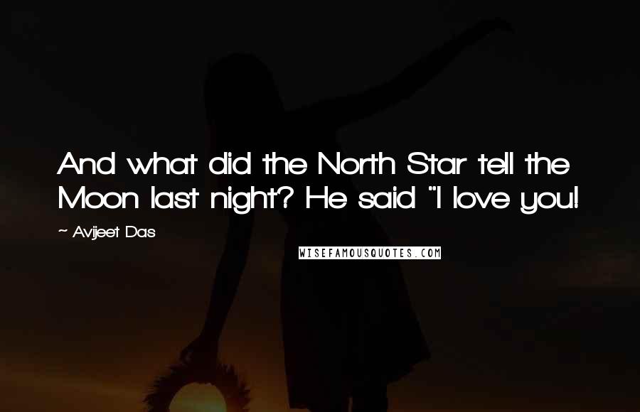 Avijeet Das Quotes: And what did the North Star tell the Moon last night? He said "I love you!