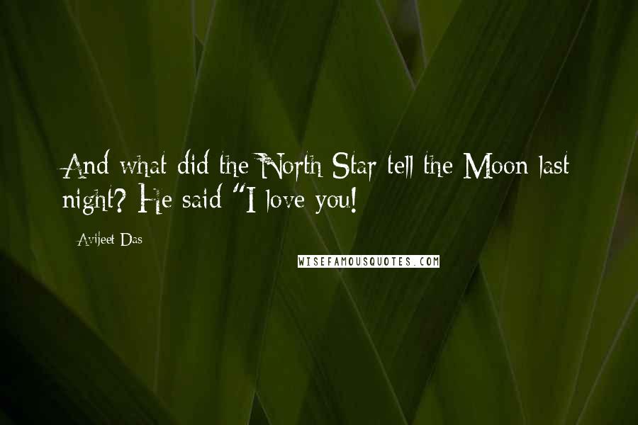 Avijeet Das Quotes: And what did the North Star tell the Moon last night? He said "I love you!