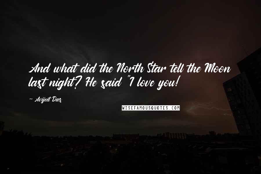 Avijeet Das Quotes: And what did the North Star tell the Moon last night? He said "I love you!