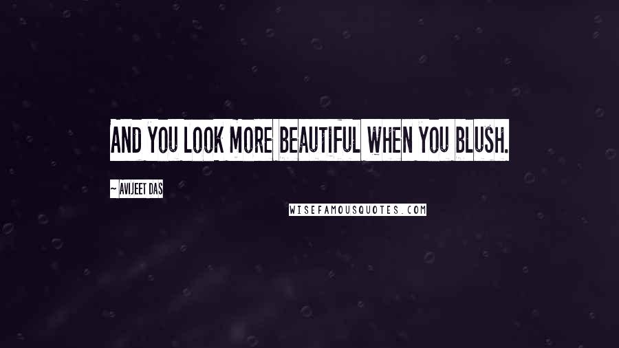 Avijeet Das Quotes: And you look more beautiful when you blush.