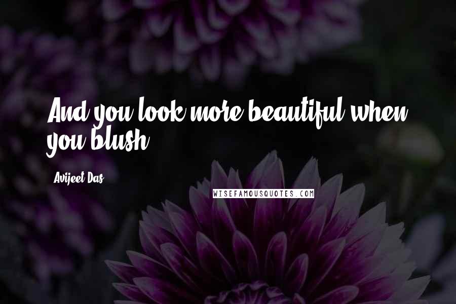 Avijeet Das Quotes: And you look more beautiful when you blush.