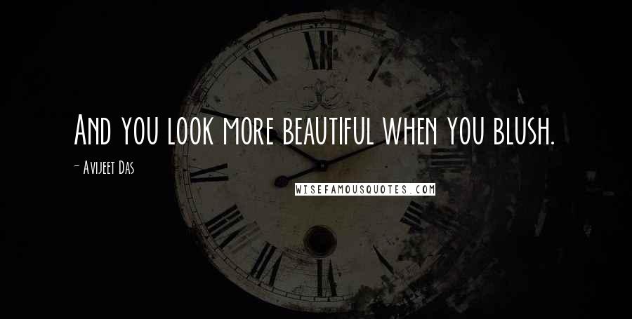 Avijeet Das Quotes: And you look more beautiful when you blush.