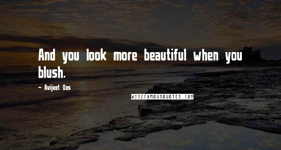 Avijeet Das Quotes: And you look more beautiful when you blush.