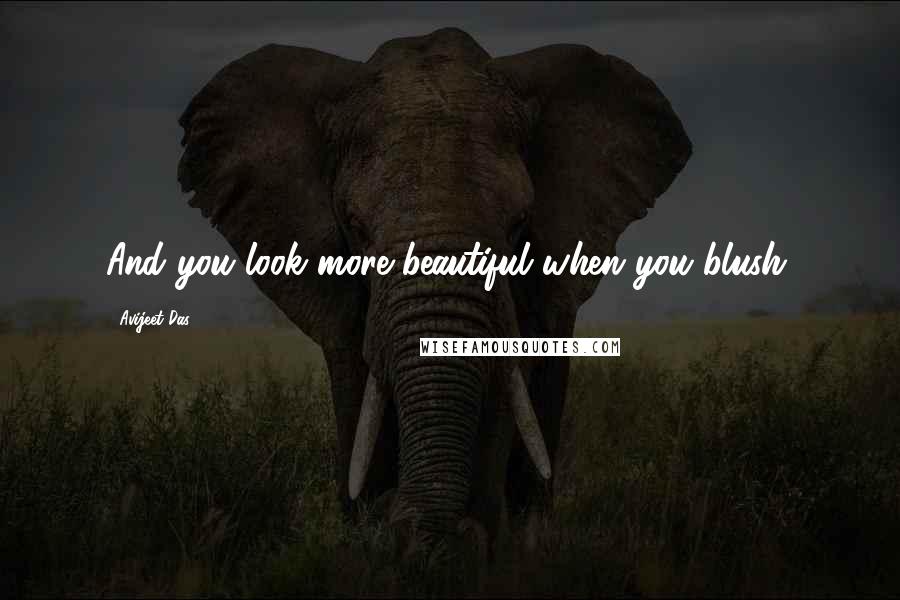 Avijeet Das Quotes: And you look more beautiful when you blush.