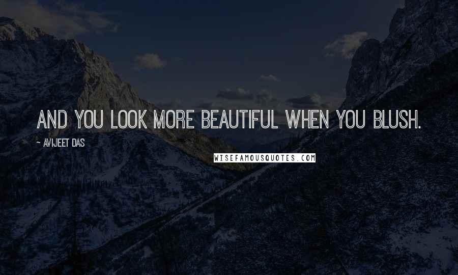Avijeet Das Quotes: And you look more beautiful when you blush.