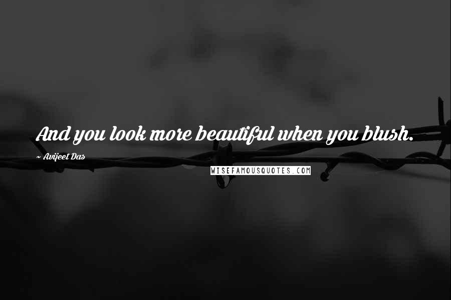 Avijeet Das Quotes: And you look more beautiful when you blush.