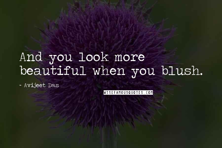 Avijeet Das Quotes: And you look more beautiful when you blush.