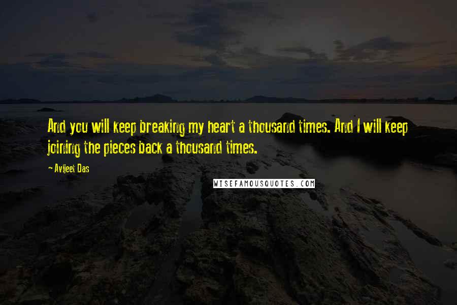 Avijeet Das Quotes: And you will keep breaking my heart a thousand times. And I will keep joining the pieces back a thousand times.