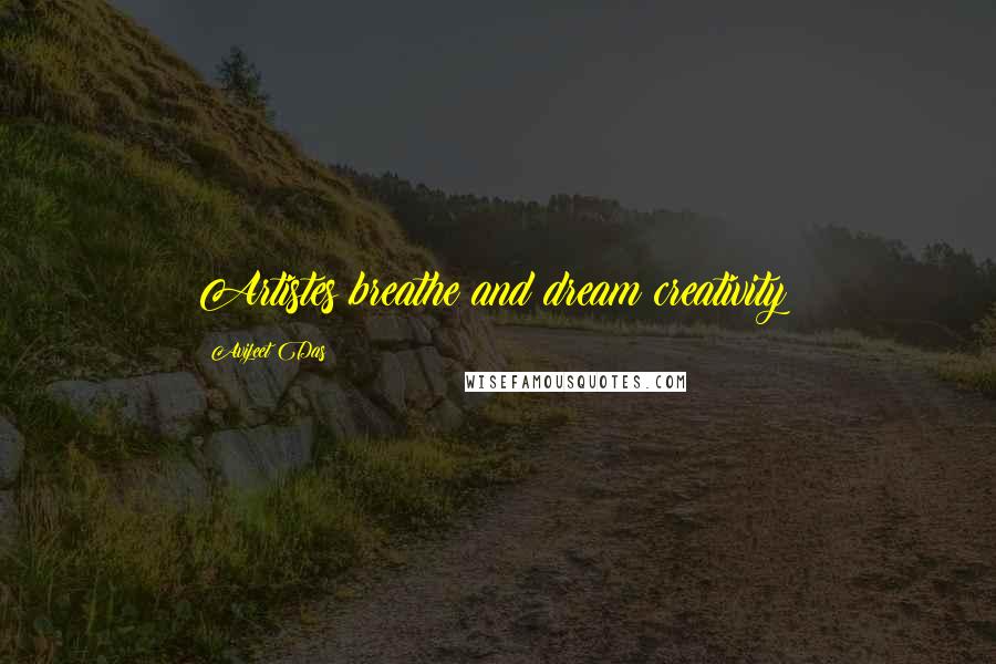 Avijeet Das Quotes: Artistes breathe and dream creativity!