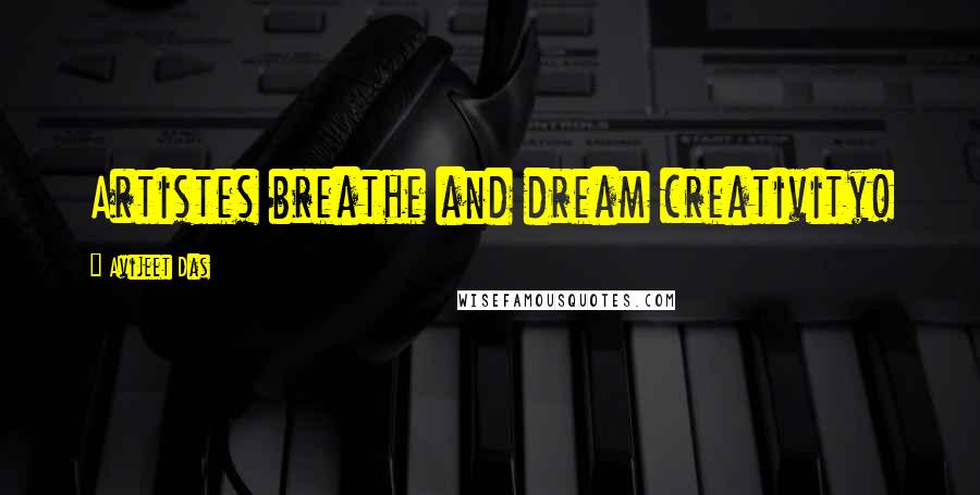 Avijeet Das Quotes: Artistes breathe and dream creativity!