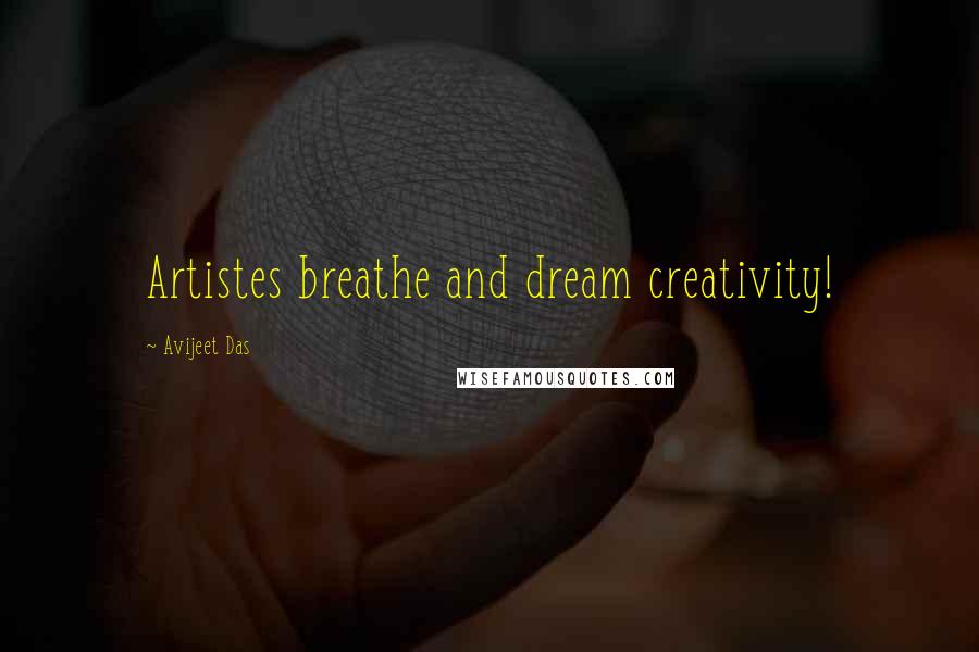 Avijeet Das Quotes: Artistes breathe and dream creativity!