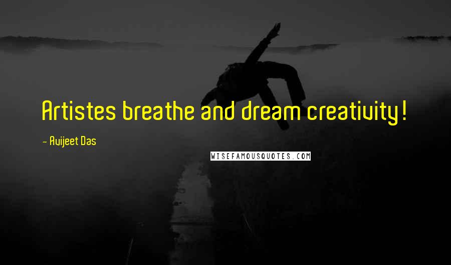 Avijeet Das Quotes: Artistes breathe and dream creativity!