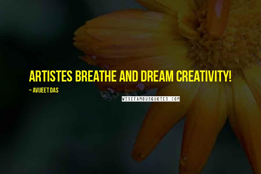 Avijeet Das Quotes: Artistes breathe and dream creativity!