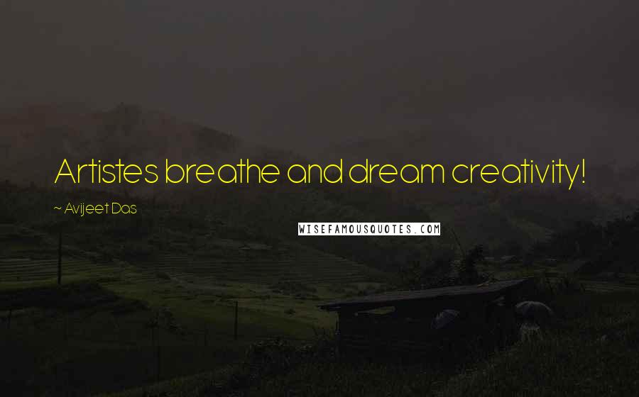 Avijeet Das Quotes: Artistes breathe and dream creativity!