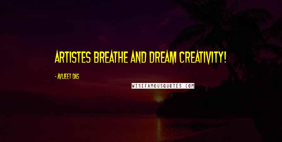 Avijeet Das Quotes: Artistes breathe and dream creativity!