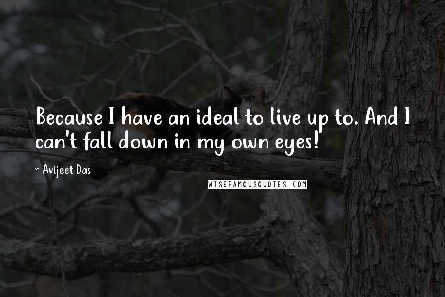 Avijeet Das Quotes: Because I have an ideal to live up to. And I can't fall down in my own eyes!