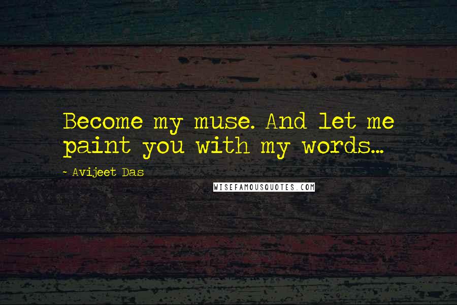 Avijeet Das Quotes: Become my muse. And let me paint you with my words...
