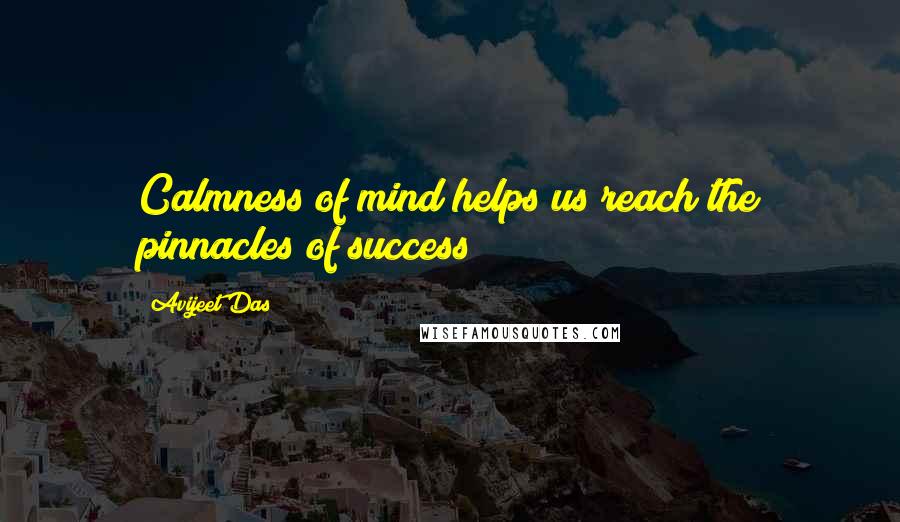 Avijeet Das Quotes: Calmness of mind helps us reach the pinnacles of success!