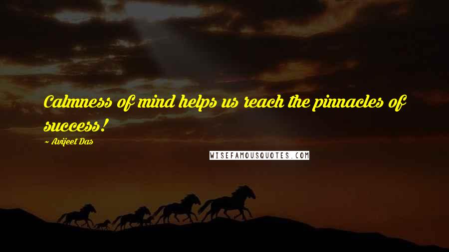 Avijeet Das Quotes: Calmness of mind helps us reach the pinnacles of success!