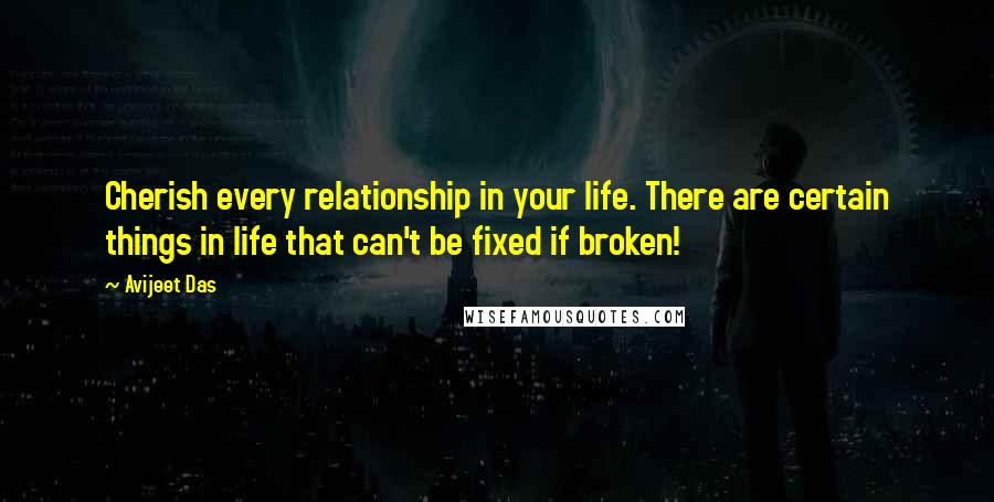 Avijeet Das Quotes: Cherish every relationship in your life. There are certain things in life that can't be fixed if broken!