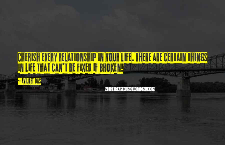 Avijeet Das Quotes: Cherish every relationship in your life. There are certain things in life that can't be fixed if broken!