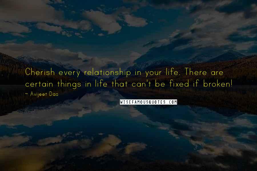 Avijeet Das Quotes: Cherish every relationship in your life. There are certain things in life that can't be fixed if broken!