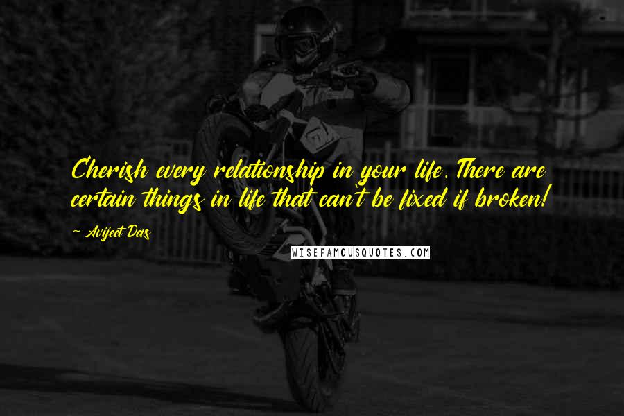 Avijeet Das Quotes: Cherish every relationship in your life. There are certain things in life that can't be fixed if broken!