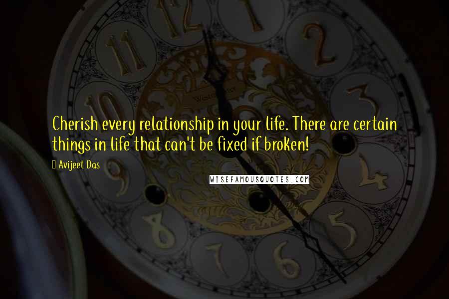 Avijeet Das Quotes: Cherish every relationship in your life. There are certain things in life that can't be fixed if broken!