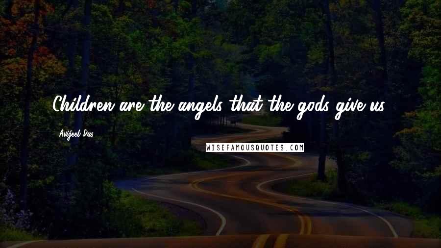 Avijeet Das Quotes: Children are the angels that the gods give us.