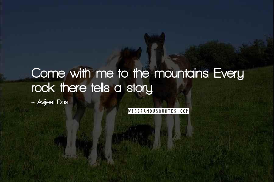 Avijeet Das Quotes: Come with me to the mountains. Every rock there tells a story.