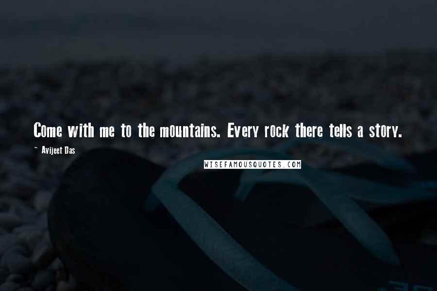 Avijeet Das Quotes: Come with me to the mountains. Every rock there tells a story.