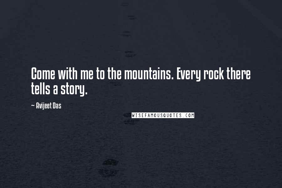 Avijeet Das Quotes: Come with me to the mountains. Every rock there tells a story.