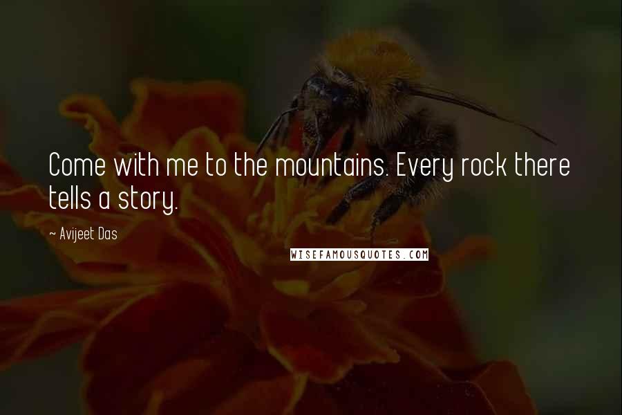 Avijeet Das Quotes: Come with me to the mountains. Every rock there tells a story.